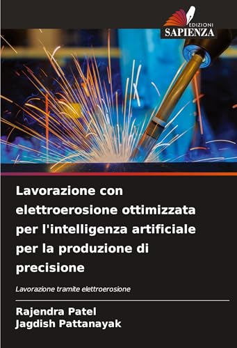 Lavorazione con elettroerosione ottimizzata per l'intelligenza artificiale per la produzione di precisione: Lavorazione tramite elettroerosione von Edizioni Sapienza