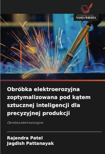 Obróbka elektroerozyjna zoptymalizowana pod kątem sztucznej inteligencji dla precyzyjnej produkcji: Obróbka elektroerozyjna von Wydawnictwo Nasza Wiedza