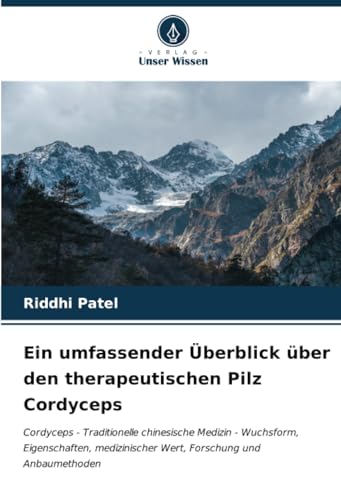 Ein umfassender Überblick über den therapeutischen Pilz Cordyceps: Cordyceps - Traditionelle chinesische Medizin - Wuchsform, Eigenschaften, medizinischer Wert, Forschung und Anbaumethoden von Verlag Unser Wissen
