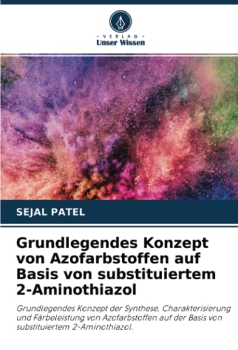 Grundlegendes Konzept von Azofarbstoffen auf Basis von substituiertem 2-Aminothiazol: Grundlegendes Konzept der Synthese, Charakterisierung und ... der Basis von substituiertem 2-Aminothiazol.