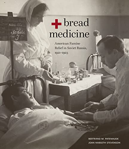 Bread + Medicine: American Famine Relief in Soviet Russia, 1921-1923 (Hoover Institution Press Publication, 731)