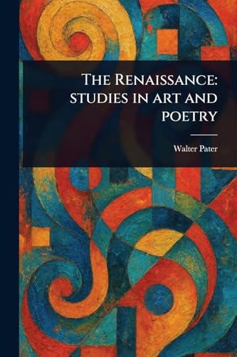 The Renaissance: Studies in Art and Poetry The Renaissance: Studies in Art and Poetry von Anson Street Press