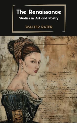 The Renaissance: Studies in Art and Poetry: Exploring the Beauty of the Renaissance: Studies in Art and Poetry by Walter Pater - Renaissance Art, Literature, and Philosophy von Independently published