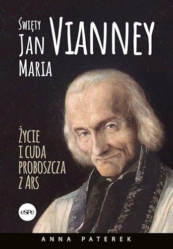 Święty Jan Maria Vianney: Życia i cuda proboszcza z Ars