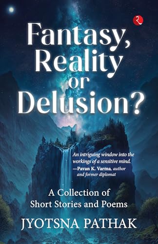 Fantasy, Reality or Delusion? A Collection of Short Stories and Poems: A COLLECTION OF SHORT AND POEMS von Rupa Publications India