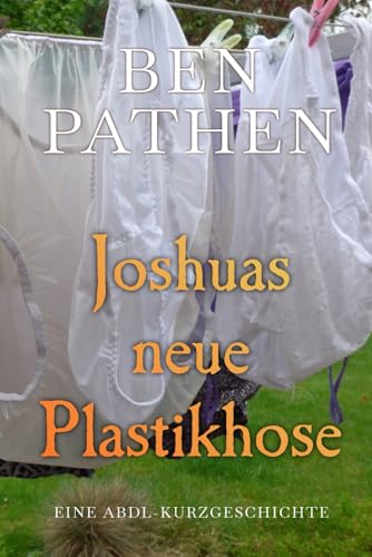 Joshuas neue Plastikhose: Joshua's New Plastic Pants Joshuas neue Plastikhose: Joshua's New Plastic Pants von Independently published