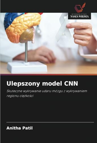 Ulepszony model CNN: Skuteczne wykrywanie udaru mózgu z wykrywaniem regionu ciężkości: Skuteczne wykrywanie udaru mózgu z wykrywaniem regionu ci¿¿ko¿ci von Wydawnictwo Nasza Wiedza