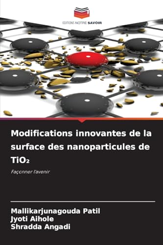 Modifications innovantes de la surface des nanoparticules de TiO¿: Façonner l'avenir von Editions Notre Savoir