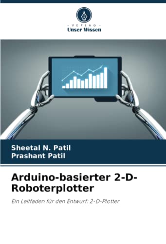 Arduino-basierter 2-D-Roboterplotter: Ein Leitfaden für den Entwurf: 2-D-Plotter von Verlag Unser Wissen