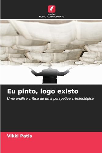 Eu pinto, logo existo: Uma análise crítica de uma perspetiva criminológica von Edições Nosso Conhecimento