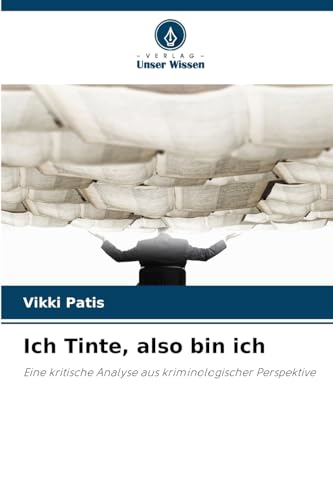 Ich Tinte, also bin ich: Eine kritische Analyse aus kriminologischer Perspektive von Verlag Unser Wissen
