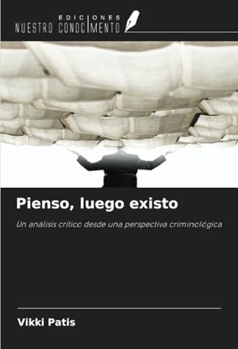 Pienso, luego existo: Un análisis crítico desde una perspectiva criminológica von Ediciones Nuestro Conocimiento