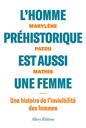 L'homme préhistorique est aussi une femme - Une histoire de l'invisibilité des femmes: Une histoire de l'invisiblité des femmes von Allary