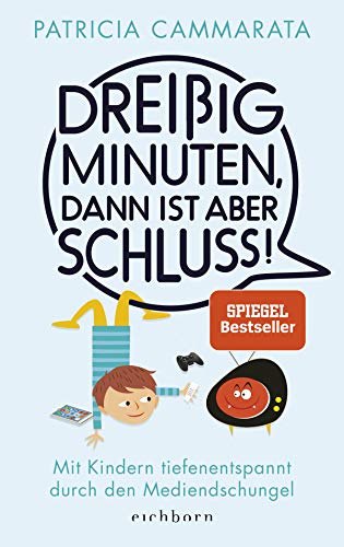 Dreißig Minuten, dann ist aber Schluss!: Mit Kindern tiefenentspannt durch den Mediendschungel