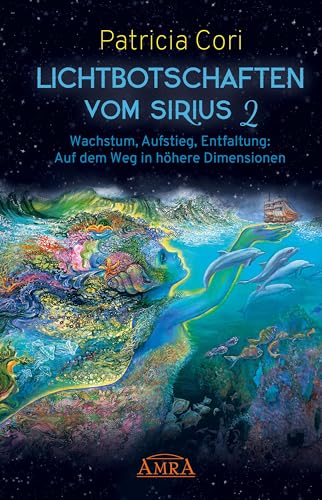 LICHTBOTSCHAFTEN VOM SIRIUS Band 2: Wachstum, Aufstieg, Entfaltung - Auf dem Weg in höhere Dimensionen (Channelings des Hohen Rates vom Sirius) von AMRA Verlag
