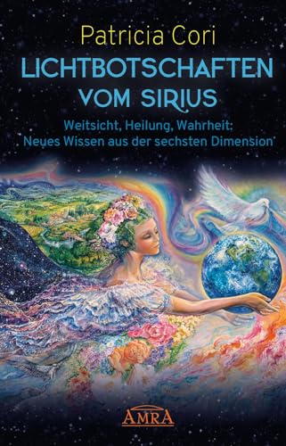 LICHTBOTSCHAFTEN VOM SIRIUS: Weitsicht, Heilung, Wahrheit - Neues Wissen aus der sechsten Dimension (Channelings des Hohen Rates vom Sirius) von AMRA Verlag