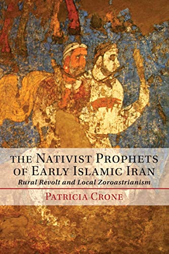 The Nativist Prophets of Early Islamic Iran: Rural Revolt And Local Zoroastrianism von Cambridge University Press