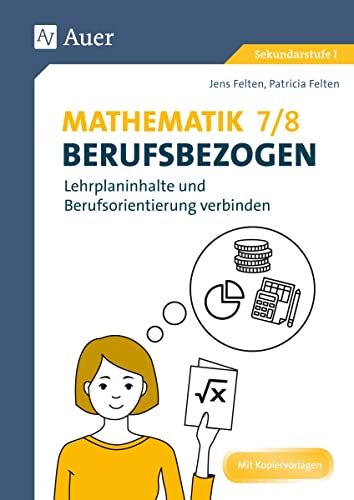 Mathematik 7-8 berufsbezogen: Lehrplaninhalte und Berufsorientierung verbinden (7. und 8. Klasse) (Berufsbezogener Fachunterricht)