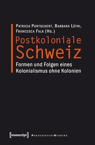 Postkoloniale Schweiz: Formen und Folgen eines Kolonialismus ohne Kolonien (Postcolonial Studies) von Transcript Verlag