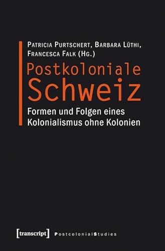 Postkoloniale Schweiz: Formen und Folgen eines Kolonialismus ohne Kolonien (Postcolonial Studies)