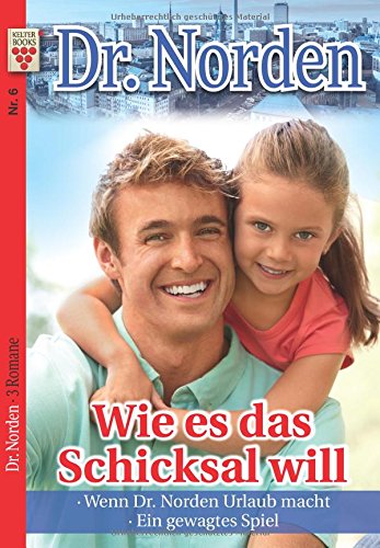 Dr. Norden Nr. 6: Wie es das Schicksal will / Wenn Dr. Norden Urlaub macht / Ein gewagtes Spiel: Ein Kelter Books Arztroman von Kelter Abo GmbH & Co. KG