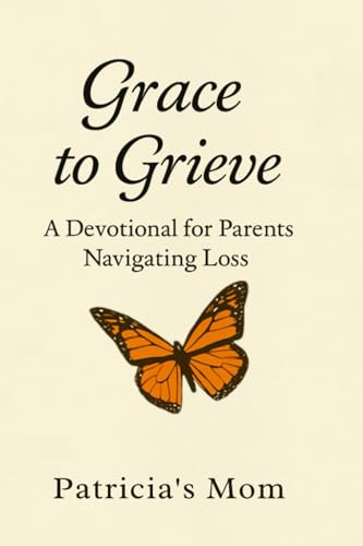 Grace to Grieve: A 31-Day Devotional for Parents Navigating Love, Loss, and Living Again von Primedia eLaunch LLC