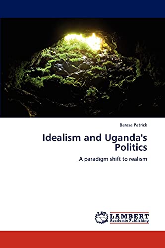 Idealism and Uganda's Politics: A paradigm shift to realism von LAP Lambert Academic Publishing