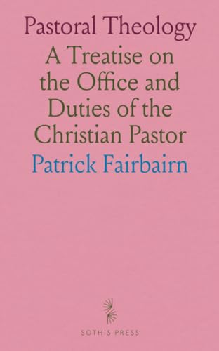 Pastoral Theology: A Treatise on the Office and Duties of the Christian Pastor von Sothis Press