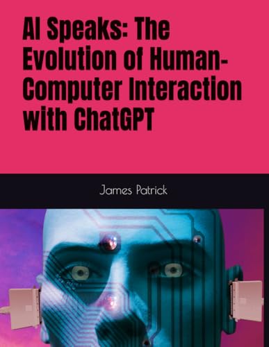 AI Speaks: The Evolution of Human-Computer Interaction with ChatGPT AI Speaks: The Evolution of Human-Computer Interaction with ChatGPT von Independently published