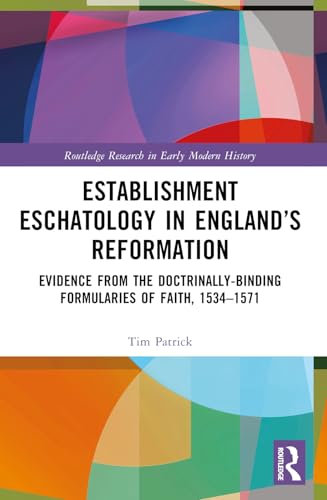 Establishment Eschatology in England’s Reformation: Evidence from the Doctrinally-Binding Formularies of Faith, 1534-1571 (Routledge Research in Early Modern History) von Routledge
