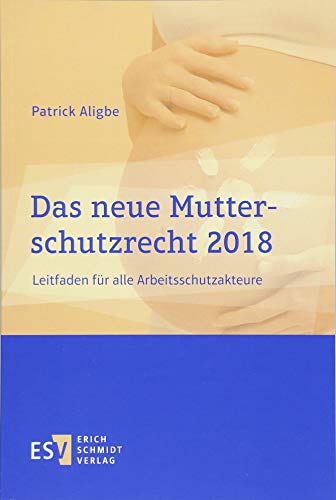 Das neue Mutterschutzrecht 2018: Leitfaden für alle Arbeitsschutzakteure