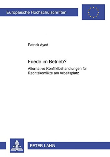 Friede im Betrieb?: Alternative Konfliktbehandlungen für Rechtskonflikte am Arbeitsplatz (Europäische Hochschulschriften Recht / Reihe 2: ... / Series 2: Law / Série 2: Droit, Band 4325) von Peter Lang GmbH, Internationaler Verlag der Wissenschaften