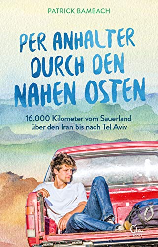 Per Anhalter durch den Nahen Osten: 16.000 Kilometer vom Sauerland über den Iran bis nach Tel Aviv Per Anhalter durch den Nahen Osten: 16.000 Kilometer vom Sauerland über den Iran bis nach Tel Aviv