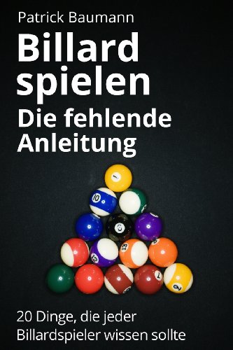 Billard spielen - Die fehlende Anleitung: 20 Dinge, die jeder Billardspieler wissen sollte von CreateSpace Independent Publishing Platform