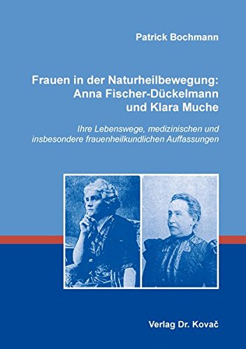 Frauen in der Naturheilbewegung: Anna Fischer-Dückelmann und Klara Muche: Ihre Lebenswege, medizinischen und insbesondere frauenheilkundlichen Auffassungen (Schriften zur Medizingeschichte) von Kovac, Dr. Verlag