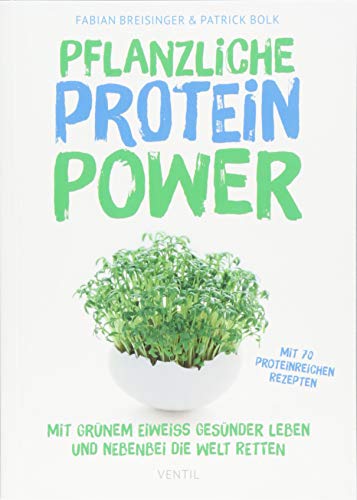 Pflanzliche Protein-Power: Mit grünem Eiweiß gesünder leben und nebenbei die Welt retten (Edition Kochen ohne Knochen)