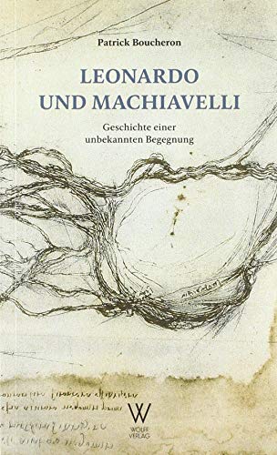Leonardo und Machiavelli: Geschichte einer unbekannten Begegnung von Wolff Verlag