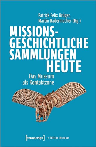 Missionsgeschichtliche Sammlungen heute: Das Museum als Kontaktzone (Edition Museum) von transcript