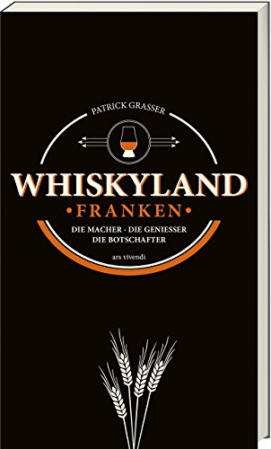 Whiskyland Franken - Die Macher - Die Geniesser - Die Botschafter - Whiskysorten, Brennereien, Destillerien & Tipps für Einsteiger und Kenner: Die Macher. Die Genießer. Die Botschafter.