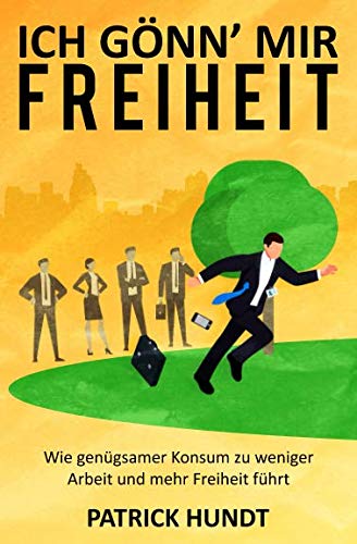 Ich gönn' mir Freiheit: Wie genügsamer Konsum zu weniger Arbeit und mehr Freiheit führt Ich gönn' mir Freiheit: Wie genügsamer Konsum zu weniger Arbeit und mehr Freiheit führt