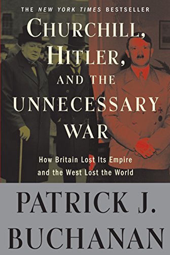 By Patrick J Buchanan Churchill, Hitler, and "The Unnecessary War": How Britain Lost Its Empire and the West Lost the World (Reprint)