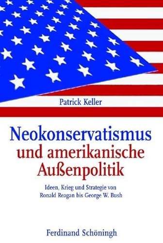 Neokonservatismus und amerikanische Außenpolitik: Ideen, Krieg und Strategie von Ronald Reagan bis George W. Bush von Brill | Schöningh