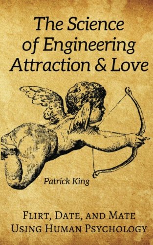 The Science of Engineering Attraction & Love: Flirt, Date, and Mate Using Human Psychology (The Psychology of Social Dynamics, Band 10)