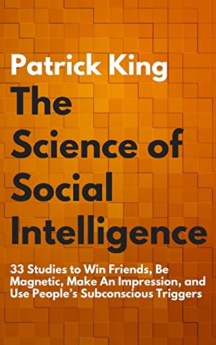 The Science of Social Intelligence: 33 Studies to Win Friends, Be Magnetic, Make An Impression, and Use People’s Subconscious Triggers (The Psychology of Social Dynamics, Band 7)