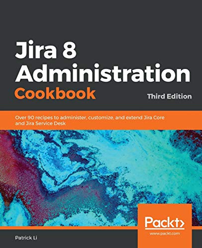 Jira 8 Administration Cookbook: Over 90 recipes to administer, customize, and extend Jira Core and Jira Service Desk, 3rd Edition Jira 8 Administration Cookbook: Over 90 recipes to administer, customize, and extend Jira Core and Jira Service Desk, 3rd Edition