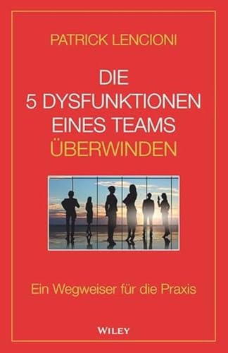 Die 5 Dysfunktionen eines Teams überwinden: Ein Wegweiser für die Praxis von Wiley