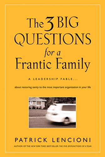 The Three Big Questions for a Frantic Family: A Leadership Fable? About Restoring Sanity To The Most Important Organization In Your Life (J-B Lencioni Series)