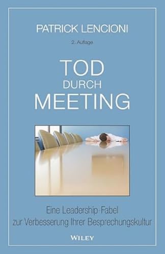 Tod durch Meeting: Eine Leadership-Fabel zur Verbesserung Ihrer Besprechungskultur von Wiley