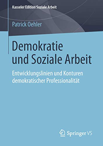 Demokratie und Soziale Arbeit: Entwicklungslinien und Konturen demokratischer Professionalität (Kasseler Edition Soziale Arbeit, Band 8) von Springer VS