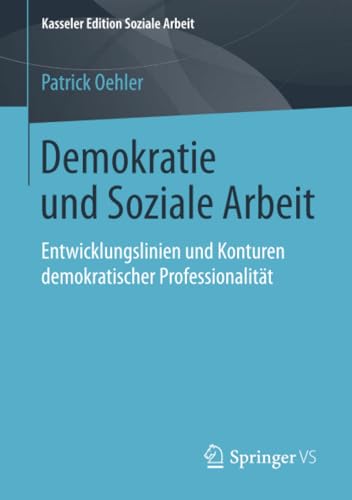 Demokratie und Soziale Arbeit: Entwicklungslinien und Konturen demokratischer Professionalität (Kasseler Edition Soziale Arbeit, Band 8)